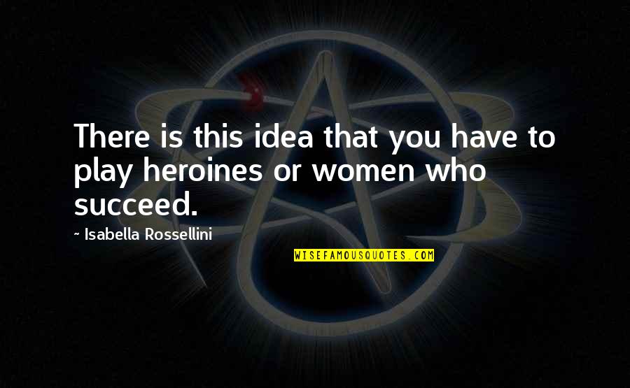 Heroines Quotes By Isabella Rossellini: There is this idea that you have to