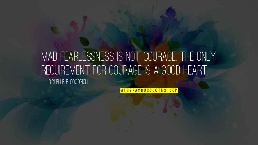 Heroism And Bravery Quotes By Richelle E. Goodrich: Mad fearlessness is not courage. The only requirement