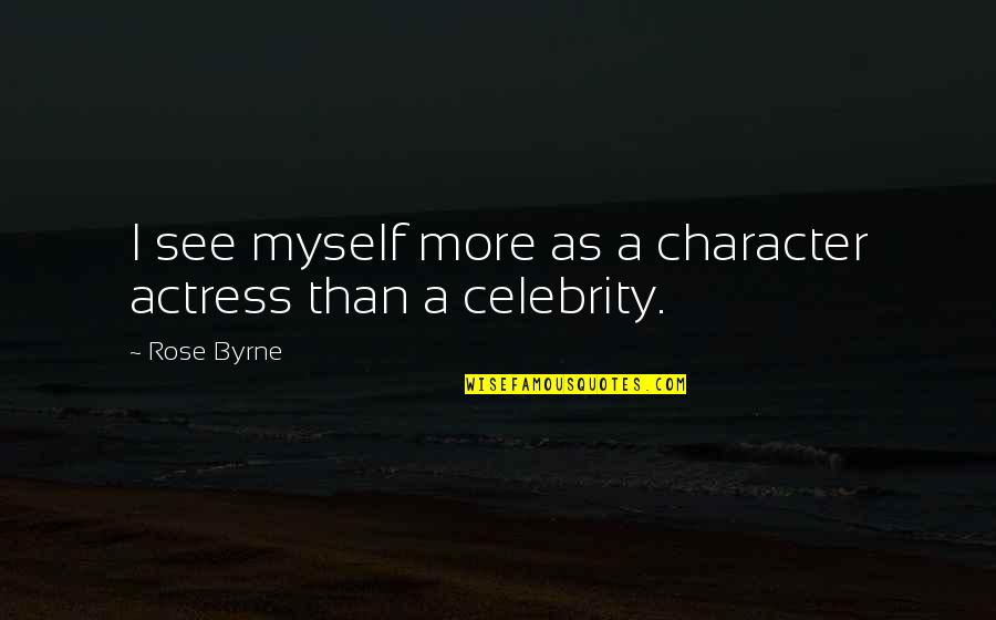Heroism And Bravery Quotes By Rose Byrne: I see myself more as a character actress
