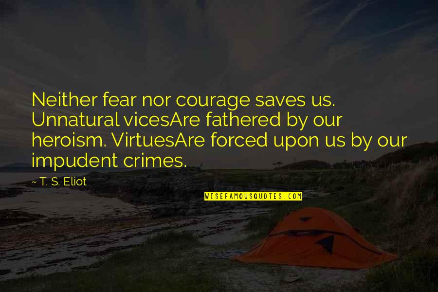 Heroism And Courage Quotes By T. S. Eliot: Neither fear nor courage saves us. Unnatural vicesAre