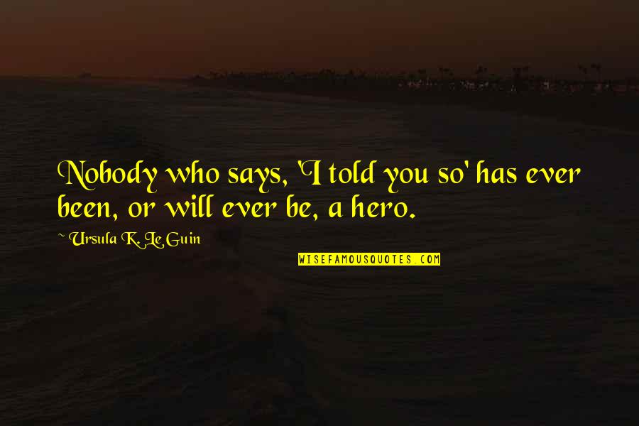 Heroism And Courage Quotes By Ursula K. Le Guin: Nobody who says, 'I told you so' has