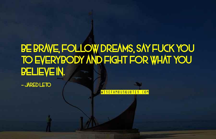Heroism By Famous People Quotes By Jared Leto: Be brave, follow dreams, say fuck you to