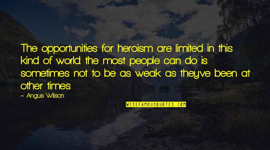 Heroism Quotes By Angus Wilson: The opportunities for heroism are limited in this Heroism Quotes By Angus Wilson: The opportunities for heroism are limited in this