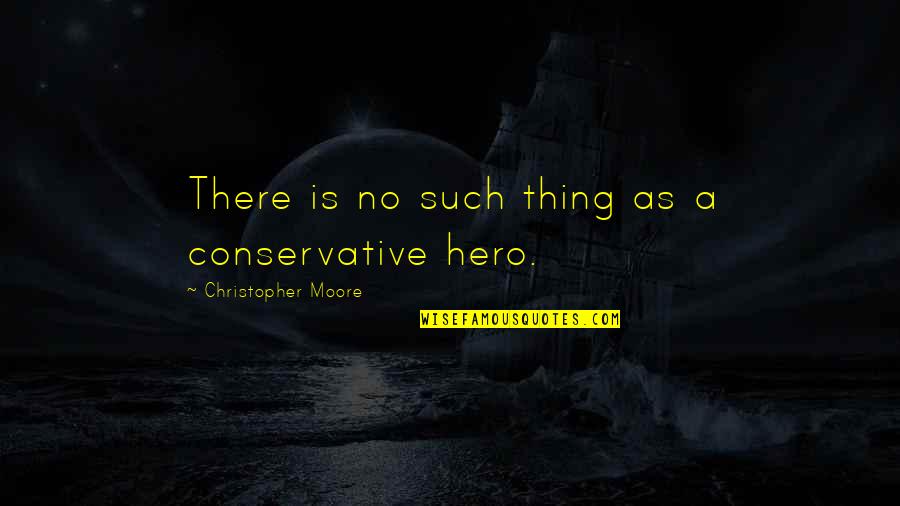 Heroism Quotes By Christopher Moore: There is no such thing as a conservative Heroism Quotes By Christopher Moore: There is no such thing as a conservative