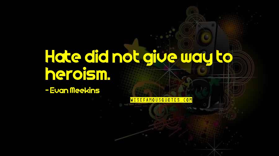 Heroism Quotes By Evan Meekins: Hate did not give way to heroism. Heroism Quotes By Evan Meekins: Hate did not give way to heroism.