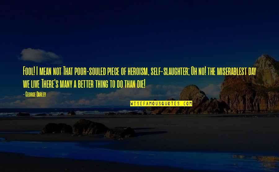 Heroism Quotes By George Darley: Fool! I mean not That poor-souled piece of Heroism Quotes By George Darley: Fool! I mean not That poor-souled piece of