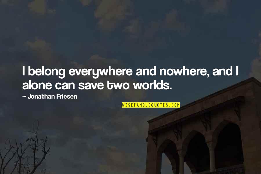 Heroism Quotes By Jonathan Friesen: I belong everywhere and nowhere, and I alone Heroism Quotes By Jonathan Friesen: I belong everywhere and nowhere, and I alone