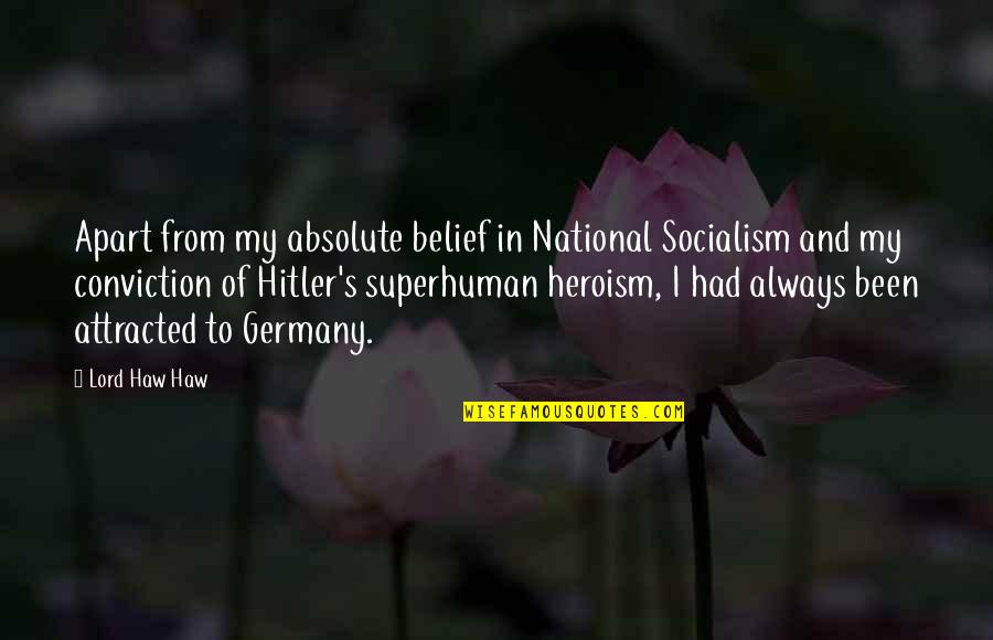Heroism Quotes By Lord Haw Haw: Apart from my absolute belief in National Socialism Heroism Quotes By Lord Haw Haw: Apart from my absolute belief in National Socialism