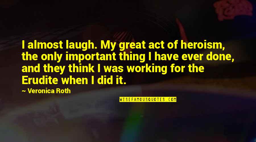 Heroism Quotes By Veronica Roth: I almost laugh. My great act of heroism, Heroism Quotes By Veronica Roth: I almost laugh. My great act of heroism,