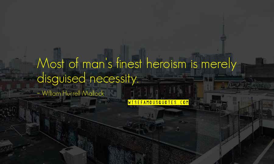 Heroism Quotes By William Hurrell Mallock: Most of man's finest heroism is merely disguised Heroism Quotes By William Hurrell Mallock: Most of man's finest heroism is merely disguised