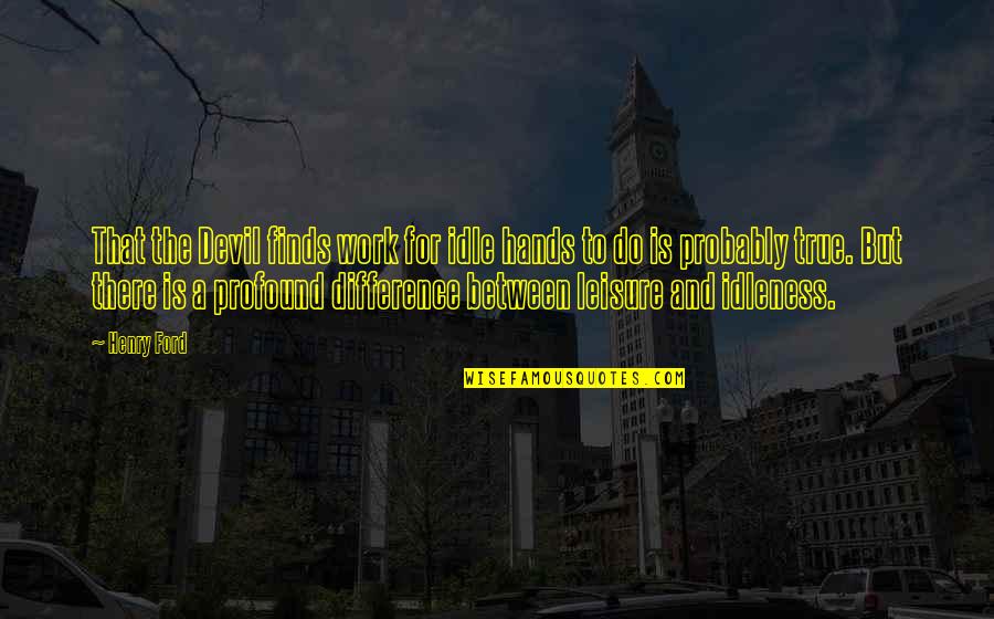 Heroismo En Quotes By Henry Ford: That the Devil finds work for idle hands Heroismo En Quotes By Henry Ford: That the Devil finds work for idle hands
