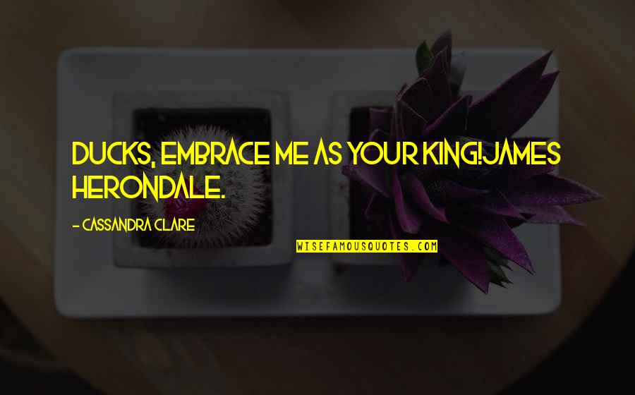 Herondale Quotes By Cassandra Clare: Ducks, embrace me as your king!James Herondale.