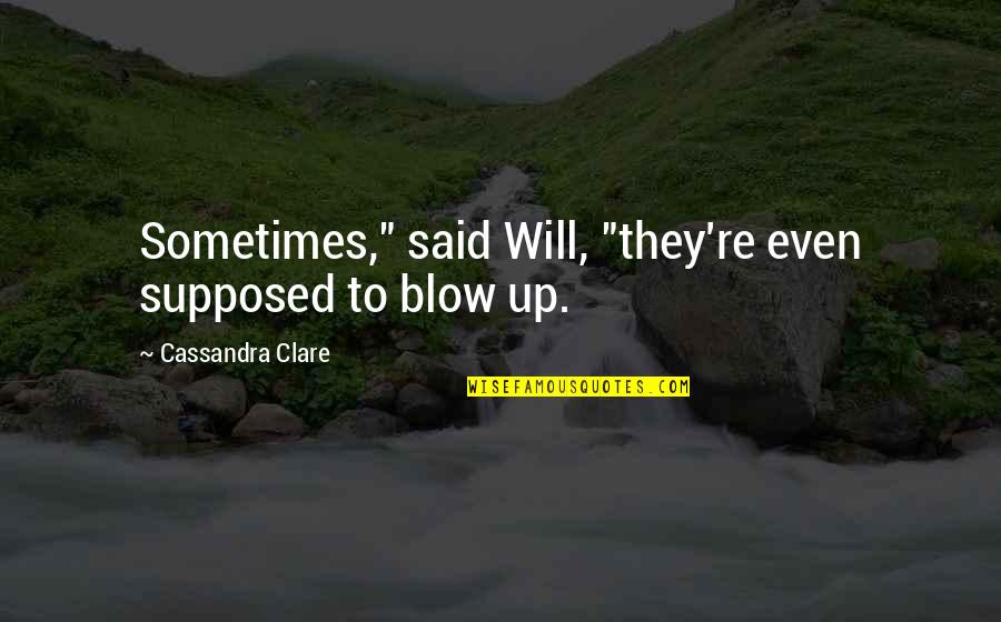 Herondale Quotes By Cassandra Clare: Sometimes," said Will, "they're even supposed to blow