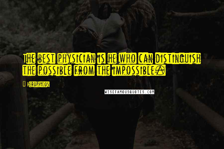 Herophilos quotes: The best physician is he who can distinguish the possible from the impossible. Herophilos quotes: The best physician is he who can distinguish the possible from the impossible.