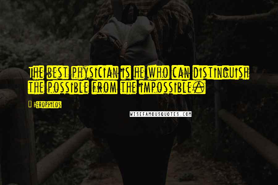 Herophilos quotes: The best physician is he who can distinguish the possible from the impossible.