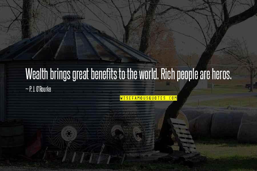 Heros Quotes By P. J. O'Rourke: Wealth brings great benefits to the world. Rich