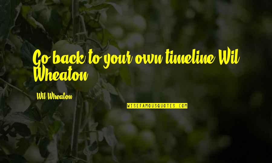 Herr Lipp Quotes By Wil Wheaton: Go back to your own timeline Wil Wheaton! Herr Lipp Quotes By Wil Wheaton: Go back to your own timeline Wil Wheaton!