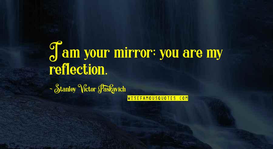 Herramientas De Carpinteria Quotes By Stanley Victor Paskavich: I am your mirror; you are my reflection.