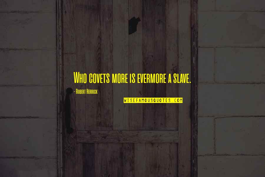 Herrick's Quotes By Robert Herrick: Who covets more is evermore a slave. Herrick's Quotes By Robert Herrick: Who covets more is evermore a slave.
