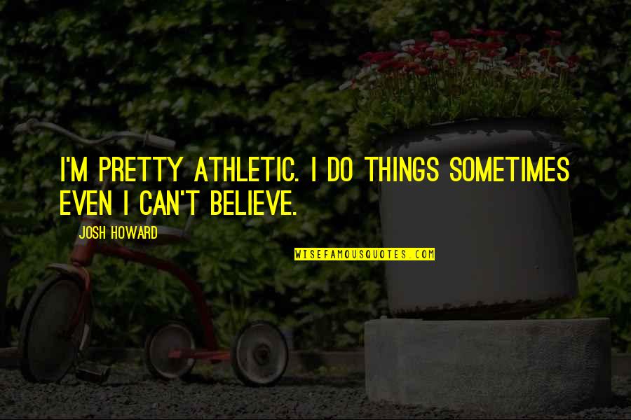 Herringbone La Quotes By Josh Howard: I'm pretty athletic. I do things sometimes even