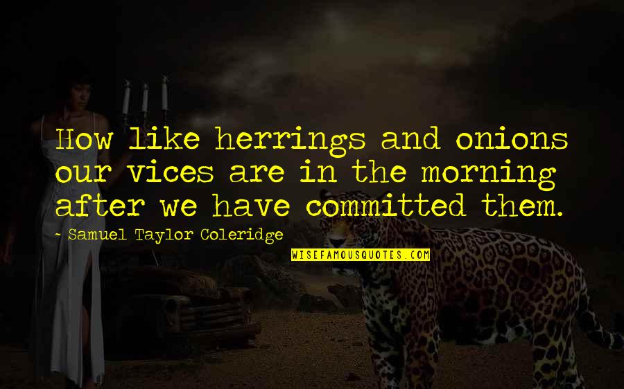 Herrings Quotes By Samuel Taylor Coleridge: How like herrings and onions our vices are