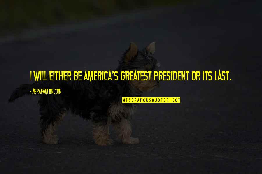 Herringshaws National Library Quotes By Abraham Lincoln: I will either be America's greatest president or Herringshaws National Library Quotes By Abraham Lincoln: I will either be America's greatest president or