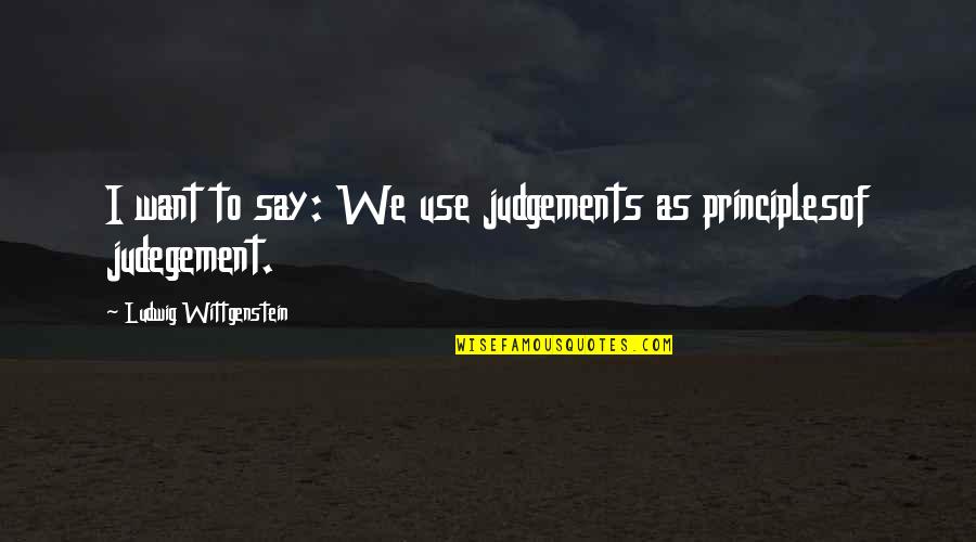 Herrmann Drug Quotes By Ludwig Wittgenstein: I want to say: We use judgements as