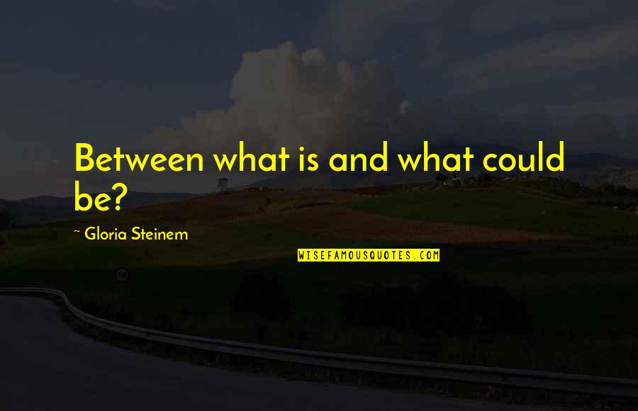 Herrmann Whole Brain Quotes By Gloria Steinem: Between what is and what could be? Herrmann Whole Brain Quotes By Gloria Steinem: Between what is and what could be?