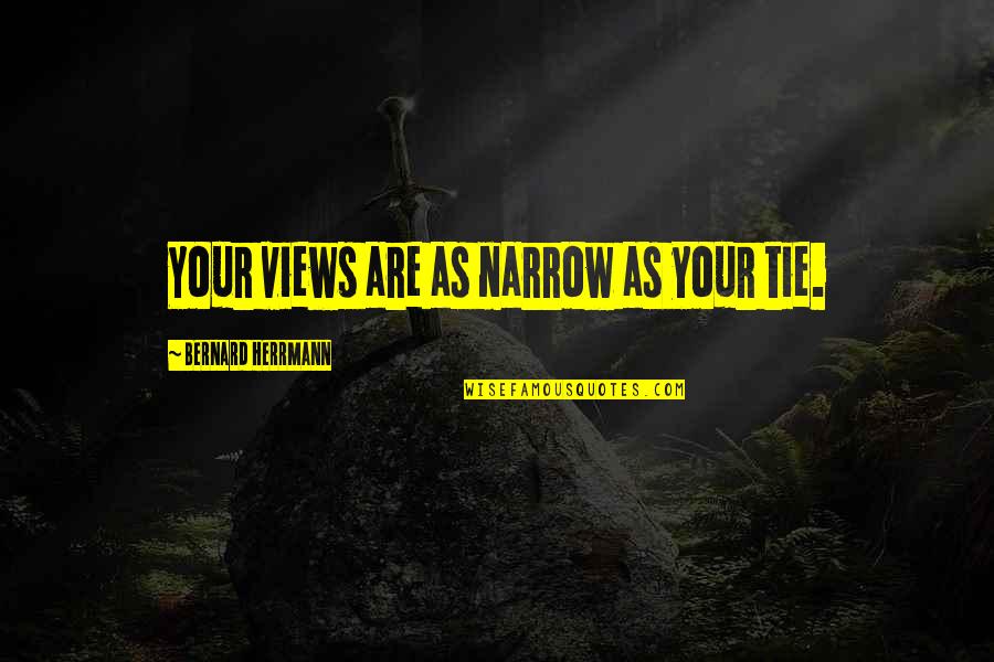 Herrmann's Quotes By Bernard Herrmann: Your views are as narrow as your tie. Herrmann's Quotes By Bernard Herrmann: Your views are as narrow as your tie.