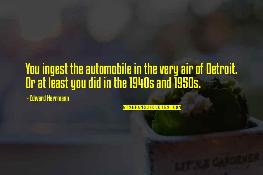Herrmann's Quotes By Edward Herrmann: You ingest the automobile in the very air Herrmann's Quotes By Edward Herrmann: You ingest the automobile in the very air