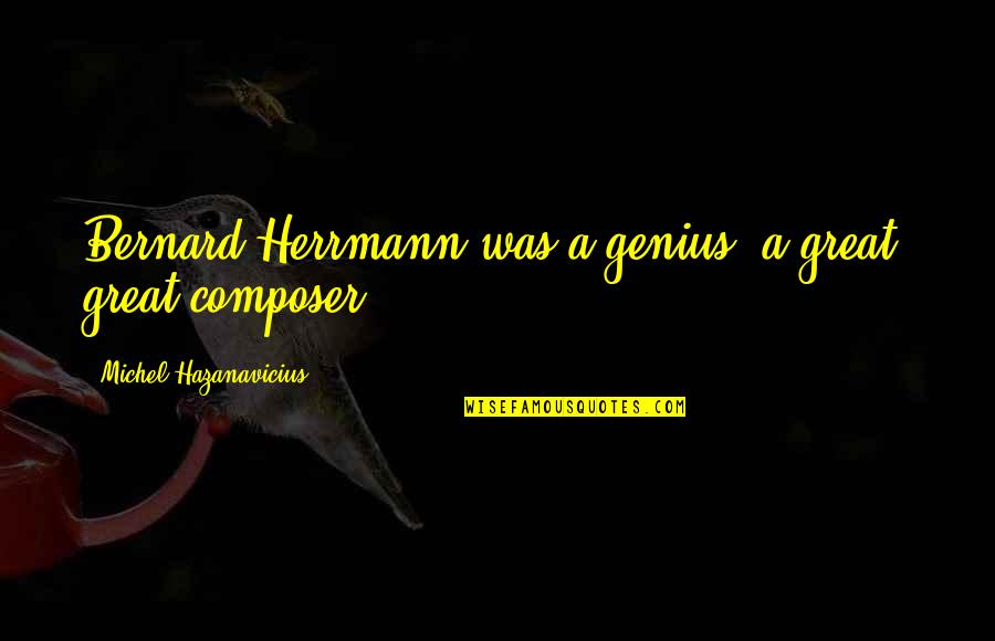 Herrmann's Quotes By Michel Hazanavicius: Bernard Herrmann was a genius, a great, great Herrmann's Quotes By Michel Hazanavicius: Bernard Herrmann was a genius, a great, great