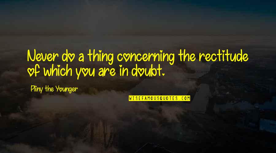 Herrndorff Quotes By Pliny The Younger: Never do a thing concerning the rectitude of Herrndorff Quotes By Pliny The Younger: Never do a thing concerning the rectitude of