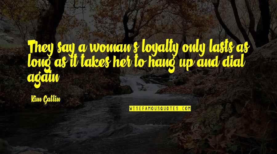 Her's Quotes By Kim Gatlin: They say a woman's loyalty only lasts as