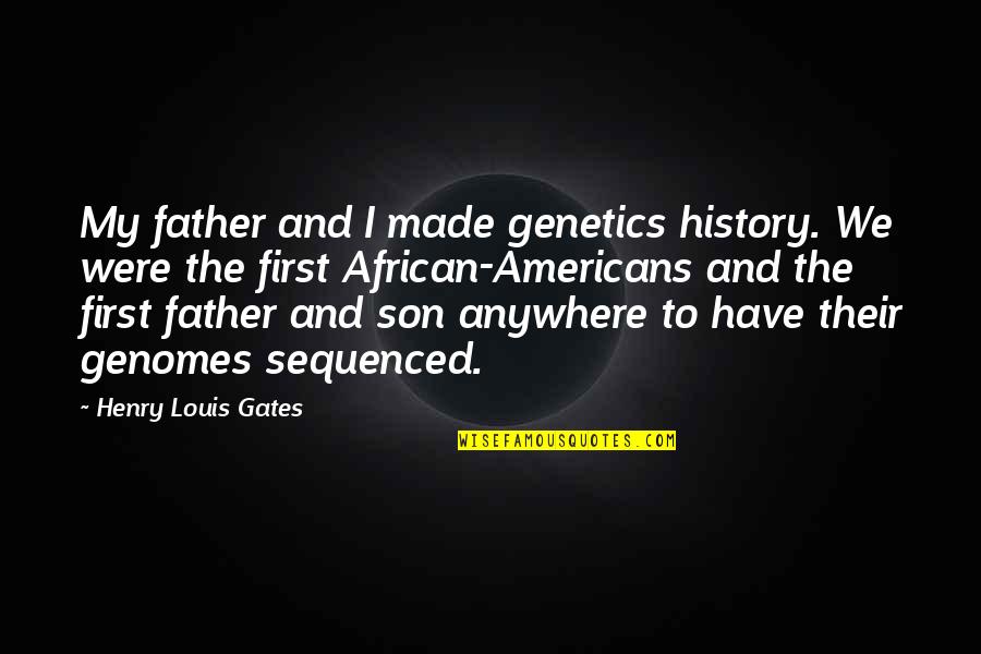 Herschberg Pirmasens Quotes By Henry Louis Gates: My father and I made genetics history. We Herschberg Pirmasens Quotes By Henry Louis Gates: My father and I made genetics history. We
