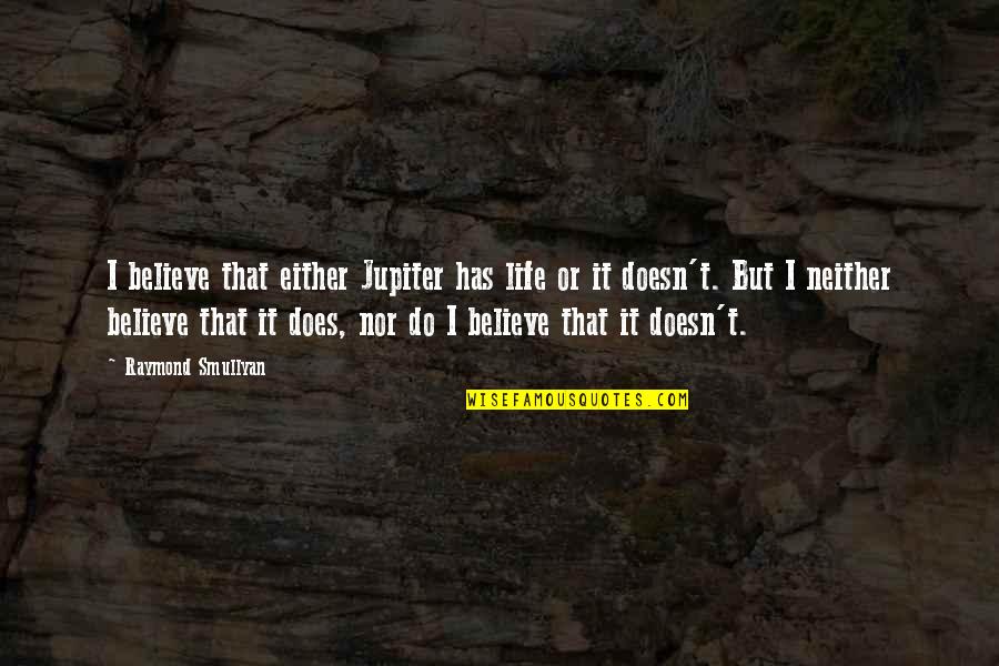 Herschel Grynszpan Quotes By Raymond Smullyan: I believe that either Jupiter has life or