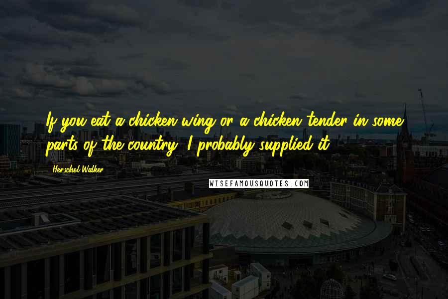 Herschel Walker quotes: If you eat a chicken wing or a chicken tender in some parts of the country, I probably supplied it.