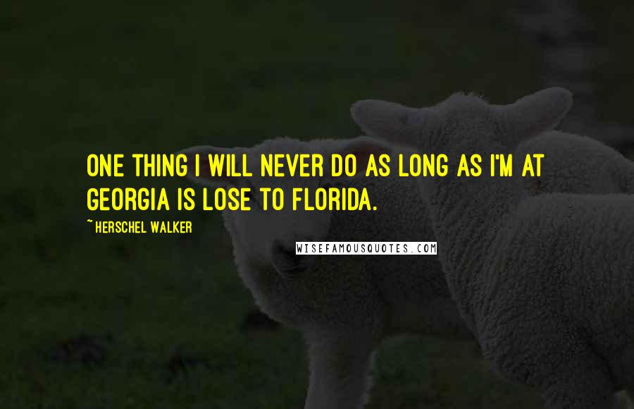 Herschel Walker quotes: One thing I will never do as long as I'm at Georgia is lose to Florida.