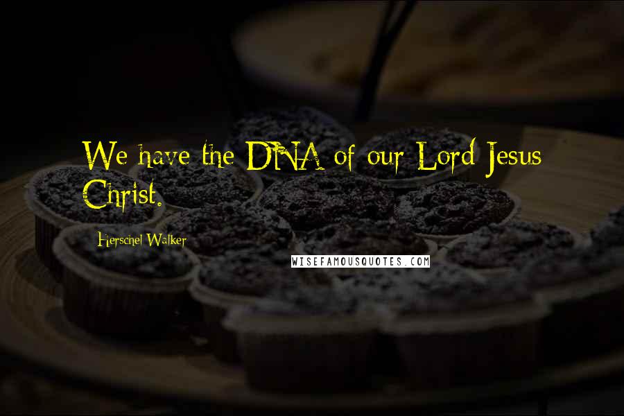 Herschel Walker quotes: We have the DNA of our Lord Jesus Christ.