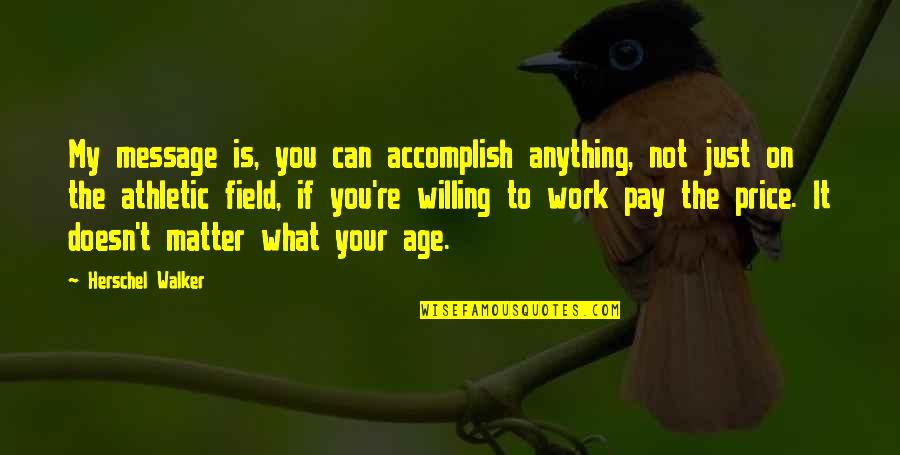 Herschel's Quotes By Herschel Walker: My message is, you can accomplish anything, not Herschel's Quotes By Herschel Walker: My message is, you can accomplish anything, not