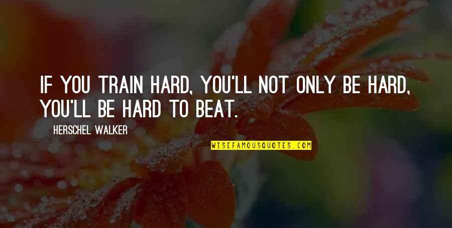 Herschel's Quotes By Herschel Walker: If you train hard, you'll not only be Herschel's Quotes By Herschel Walker: If you train hard, you'll not only be