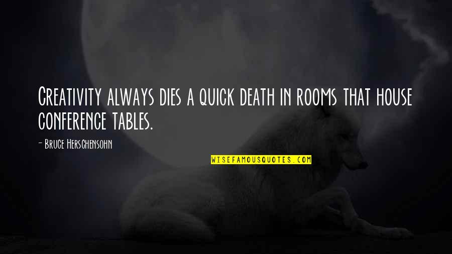 Herschensohn Bruce Quotes By Bruce Herschensohn: Creativity always dies a quick death in rooms Herschensohn Bruce Quotes By Bruce Herschensohn: Creativity always dies a quick death in rooms