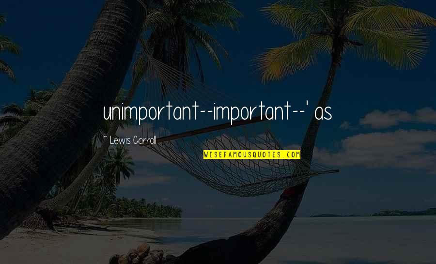 Herschthal Md Quotes By Lewis Carroll: unimportant--important--' as Herschthal Md Quotes By Lewis Carroll: unimportant--important--' as