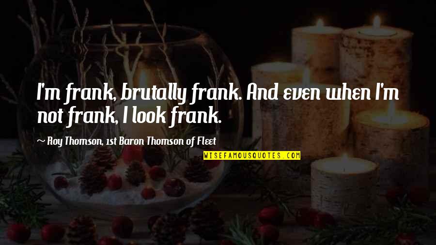 Herschthal Md Quotes By Roy Thomson, 1st Baron Thomson Of Fleet: I'm frank, brutally frank. And even when I'm Herschthal Md Quotes By Roy Thomson, 1st Baron Thomson Of Fleet: I'm frank, brutally frank. And even when I'm