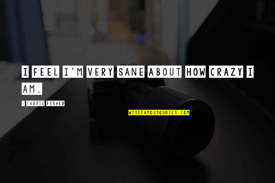 Herscu Laboratory Quotes By Carrie Fisher: I feel I'm very sane about how crazy