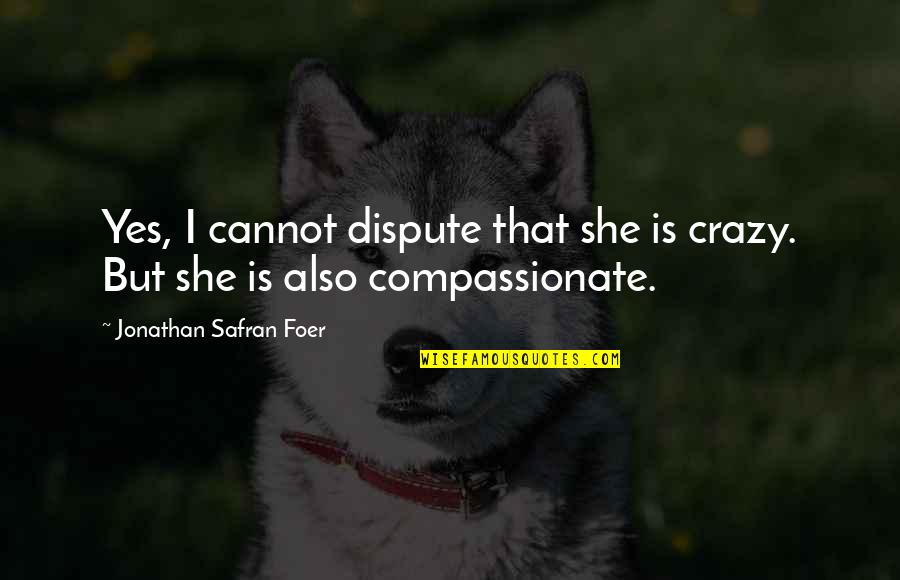 Hersent Knife Quotes By Jonathan Safran Foer: Yes, I cannot dispute that she is crazy. Hersent Knife Quotes By Jonathan Safran Foer: Yes, I cannot dispute that she is crazy.