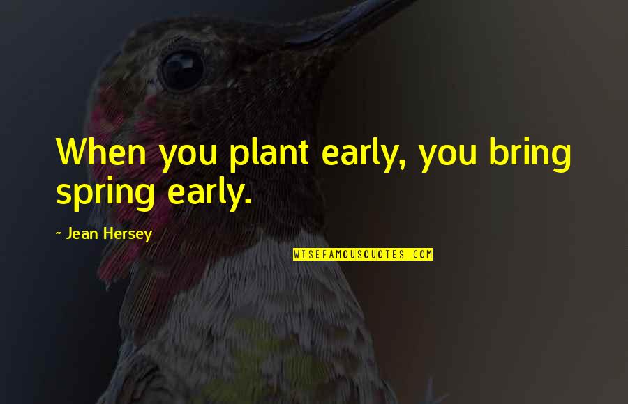 Hersey's Quotes By Jean Hersey: When you plant early, you bring spring early.