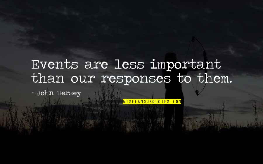 Hersey's Quotes By John Hersey: Events are less important than our responses to
