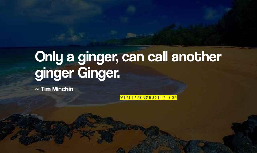 Hershel Greene Inspirational Quotes By Tim Minchin: Only a ginger, can call another ginger Ginger. Hershel Greene Inspirational Quotes By Tim Minchin: Only a ginger, can call another ginger Ginger.