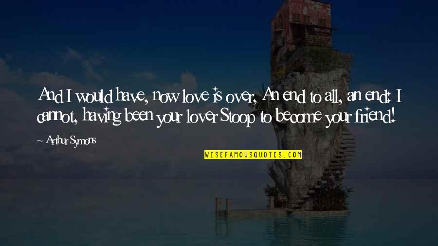 Hershel Greene Quotes By Arthur Symons: And I would have, now love is over,