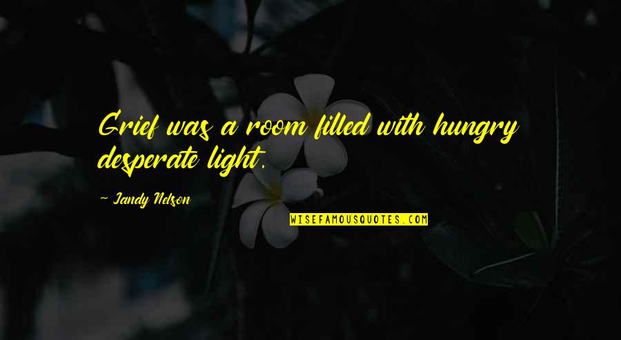 Hershey Hugs Quotes By Jandy Nelson: Grief was a room filled with hungry desperate Hershey Hugs Quotes By Jandy Nelson: Grief was a room filled with hungry desperate